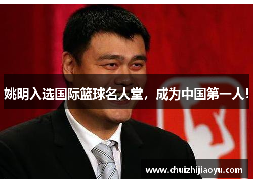 姚明入选国际篮球名人堂，成为中国第一人！
