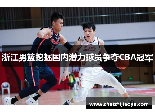 浙江男篮挖掘国内潜力球员争夺CBA冠军